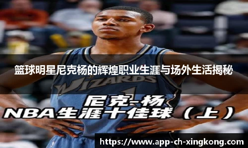 篮球明星尼克杨的辉煌职业生涯与场外生活揭秘