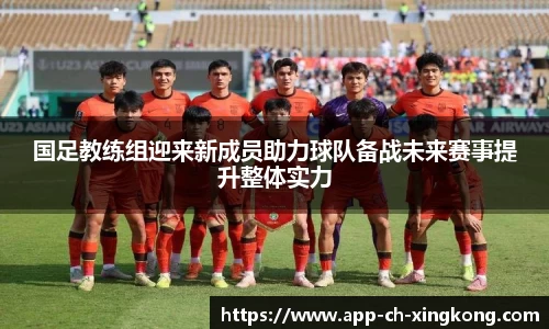 国足教练组迎来新成员助力球队备战未来赛事提升整体实力